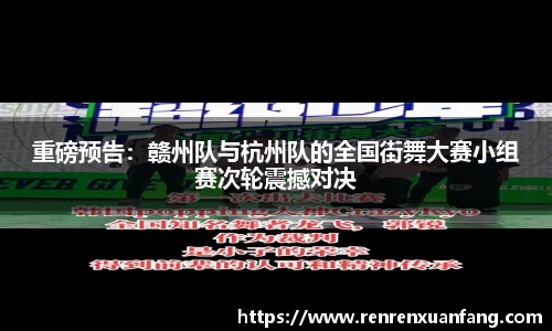 重磅预告：赣州队与杭州队的全国街舞大赛小组赛次轮震撼对决