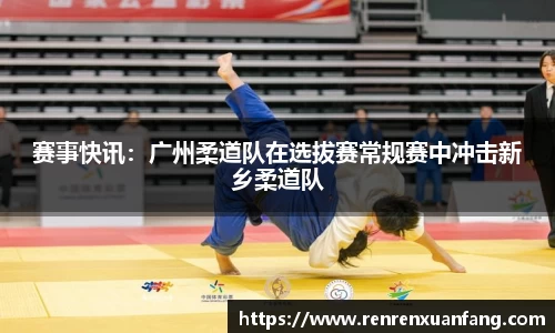 赛事快讯：广州柔道队在选拔赛常规赛中冲击新乡柔道队