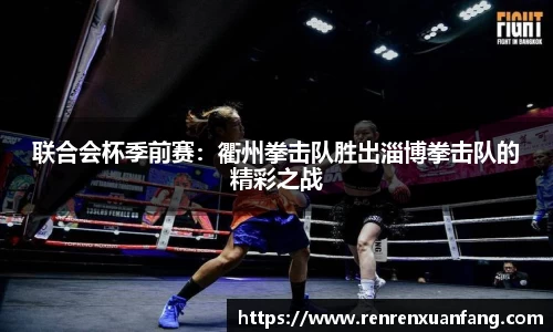 联合会杯季前赛：衢州拳击队胜出淄博拳击队的精彩之战