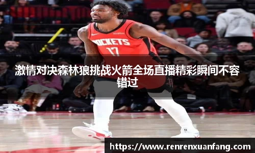 激情对决森林狼挑战火箭全场直播精彩瞬间不容错过
